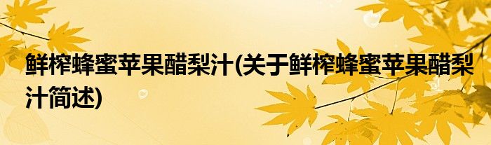 鲜榨蜂蜜苹果醋梨汁(关于鲜榨蜂蜜苹果醋梨汁简述)