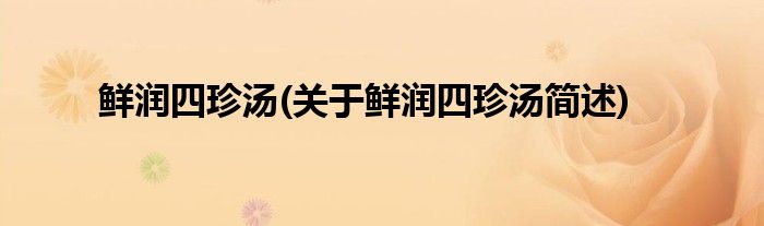 鲜润四珍汤(关于鲜润四珍汤简述)