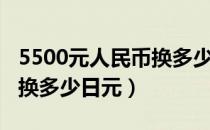 5500元人民币换多少日元（5000人民币可以换多少日元）