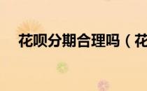 花呗分期合理吗（花呗分期消费靠谱么）