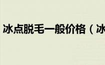 冰点脱毛一般价格（冰点脱毛的价格多少钱）