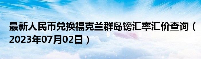 最新人民币兑换福克兰群岛镑汇率汇价查询（2023年07月02日）