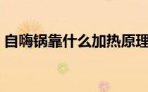 自嗨锅靠什么加热原理（自嗨锅靠什么加热）