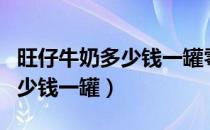 旺仔牛奶多少钱一罐零售价（旺仔牛奶价格多少钱一罐）