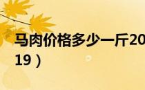 马肉价格多少一斤2020（马肉多少钱一斤2019）
