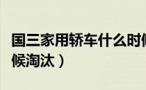 国三家用轿车什么时候淘汰（国三汽车什么时候淘汰）