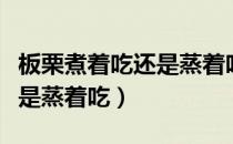 板栗煮着吃还是蒸着吃好吃（板栗是煮着吃还是蒸着吃）