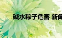 碱水粽子危害 新闻（碱水粽子危害）