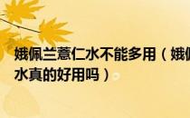 娥佩兰薏仁水不能多用（娥佩兰薏仁水使用方法娥佩兰薏仁水真的好用吗）