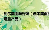 创尔美面膜好吗（创尔美面膜效果怎么样主要成分是什么有哪些产品）