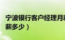 宁波银行客户经理月薪多少（银行客户经理月薪多少）