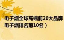 电子烟全球高端前20大品牌（世界十大顶级电子烟品牌全球电子烟排名前10名）