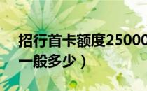 招行首卡额度25000正常吗（招行首卡额度一般多少）