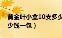黄金叶小盒10支多少钱一包（黄金叶小盒多少钱一包）