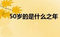 50岁的是什么之年（50岁叫什么之年）