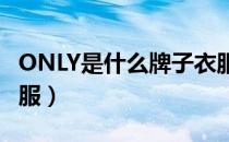 ONLY是什么牌子衣服（only是什么牌子的衣服）
