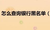 怎么查询银行黑名单（银行黑名单怎么查询）