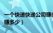 一个快递快递公司赚多少钱（开快递公司一年赚多少）