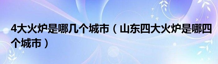 4大火炉是哪几个城市（山东四大火炉是哪四个城市）