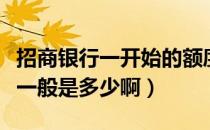 招商银行一开始的额度有多少（招行首卡额度一般是多少啊）