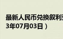 最新人民币兑换叙利亚镑汇率汇价查询（2023年07月03日）