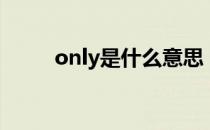 only是什么意思（only什么意思）