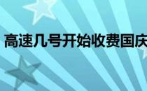 高速几号开始收费国庆（高速几号开始收费）