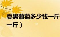 夏黑葡萄多少钱一斤2021（夏黑葡萄多少钱一斤）