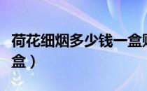 荷花细烟多少钱一盒贴吧（荷花细烟多少钱一盒）