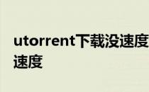 utorrent下载没速度上不去 utorrent下载没速度
