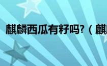 麒麟西瓜有籽吗?（麒麟西瓜有籽还是无籽）