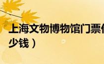 上海文物博物馆门票价格（上海博物馆门票多少钱）
