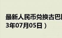 最新人民币兑换古巴比索汇率汇价查询（2023年07月05日）