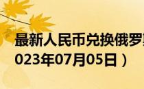 最新人民币兑换俄罗斯卢布汇率汇价查询（2023年07月05日）