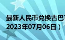 最新人民币兑换古巴可换比索汇率汇价查询（2023年07月06日）