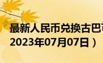 最新人民币兑换古巴可换比索汇率汇价查询（2023年07月07日）