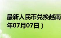 最新人民币兑换越南盾汇率汇价查询（2023年07月07日）