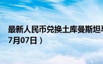 最新人民币兑换土库曼斯坦马纳特汇率汇价查询（2023年07月07日）