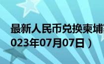 最新人民币兑换柬埔寨瑞尔汇率汇价查询（2023年07月07日）