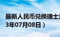 最新人民币兑换瑞士法郎汇率汇价查询（2023年07月08日）