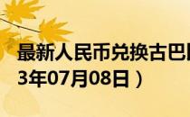最新人民币兑换古巴比索汇率汇价查询（2023年07月08日）