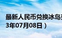最新人民币兑换冰岛克朗汇率汇价查询（2023年07月08日）