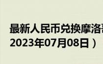 最新人民币兑换摩洛哥迪拉姆汇率汇价查询（2023年07月08日）