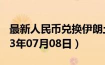 最新人民币兑换伊朗土曼汇率汇价查询（2023年07月08日）
