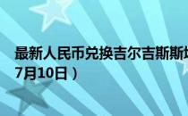 最新人民币兑换吉尔吉斯斯坦索姆汇率汇价查询（2023年07月10日）