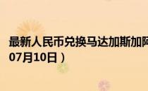 最新人民币兑换马达加斯加阿里亚里汇率汇价查询（2023年07月10日）