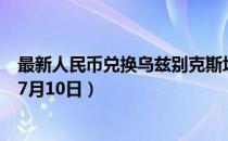 最新人民币兑换乌兹别克斯坦苏姆汇率汇价查询（2023年07月10日）
