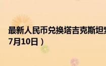 最新人民币兑换塔吉克斯坦索莫尼汇率汇价查询（2023年07月10日）