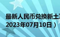 最新人民币兑换新土耳其里拉汇率汇价查询（2023年07月10日）
