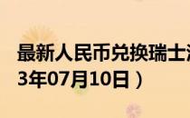 最新人民币兑换瑞士法郎汇率汇价查询（2023年07月10日）